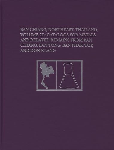 Ban Chiang, Northeast Thailand, Volume 2D: Catalogs for Metals and Related Remains from Ban Chiang, Ban Tong, Ban Phak Top, and Don Klang (University Museum Monograph, 157)