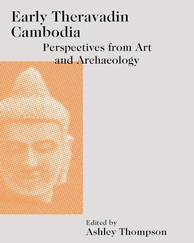 Early Theravadin Cambodia: Perspectives from Art and Archaeology (Art and Archaeology of Southeast Asia: Hindu-Buddhist Traditions)