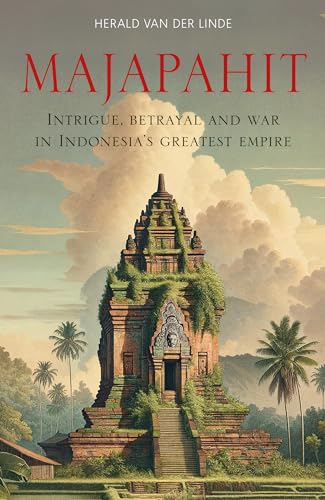 Majapahit: Intrigue, Betrayal and War in Indonesia’s Greatest Empire